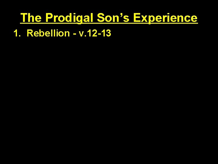 The Prodigal Son’s Experience 1. Rebellion - v. 12 -13 