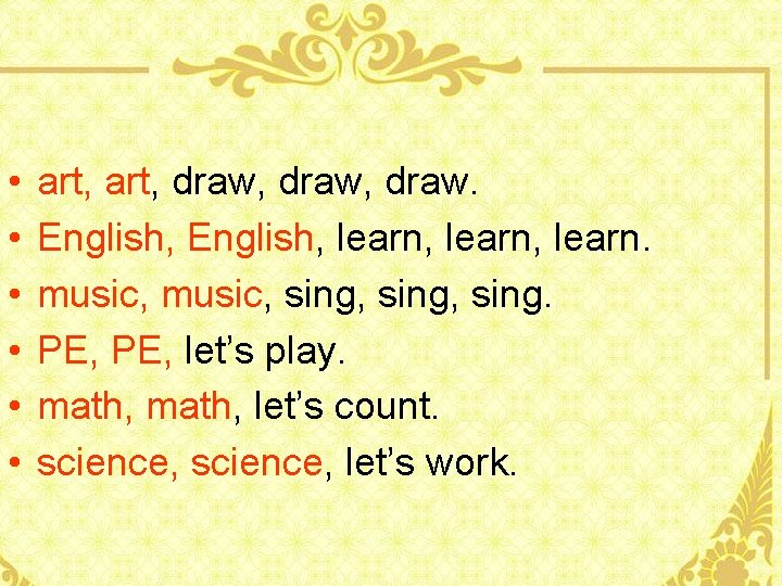  • • • art, draw, draw. English, learn, learn. music, sing, sing. PE,