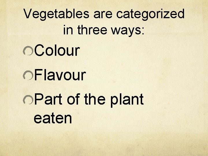 Vegetables are categorized in three ways: Colour Flavour Part of the plant eaten 