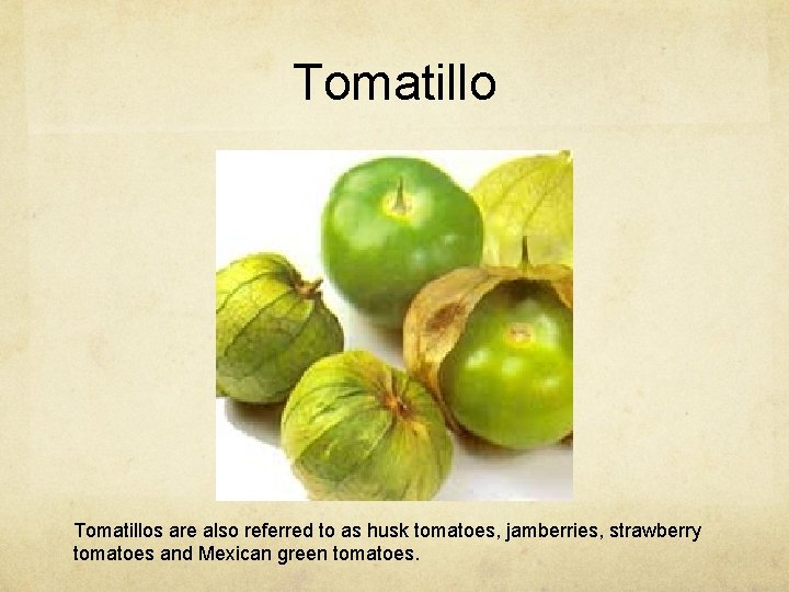 Tomatillos are also referred to as husk tomatoes, jamberries, strawberry tomatoes and Mexican green