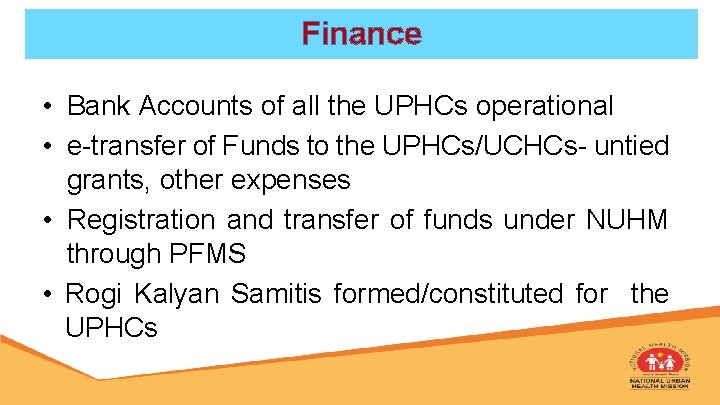 Finance • Bank Accounts of all the UPHCs operational • e-transfer of Funds to