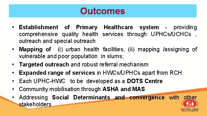 Outcomes • Establishment of Primary Healthcare system - providing comprehensive quality health services through