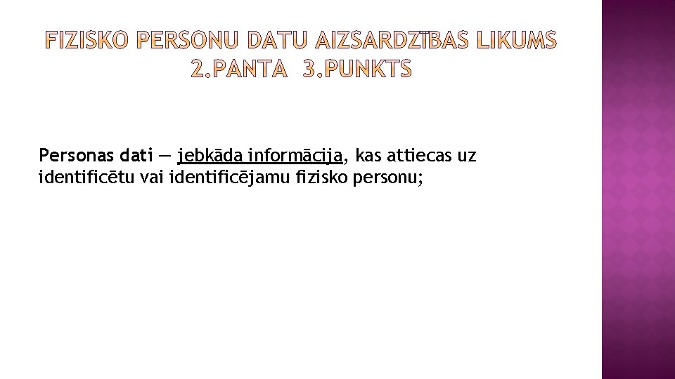 Personas dati — jebkāda informācija, kas attiecas uz identificētu vai identificējamu fizisko personu; 