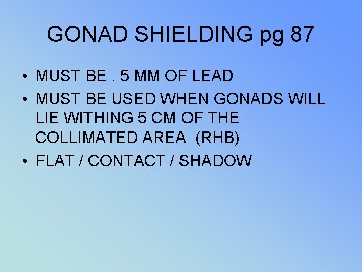 GONAD SHIELDING pg 87 • MUST BE. 5 MM OF LEAD • MUST BE