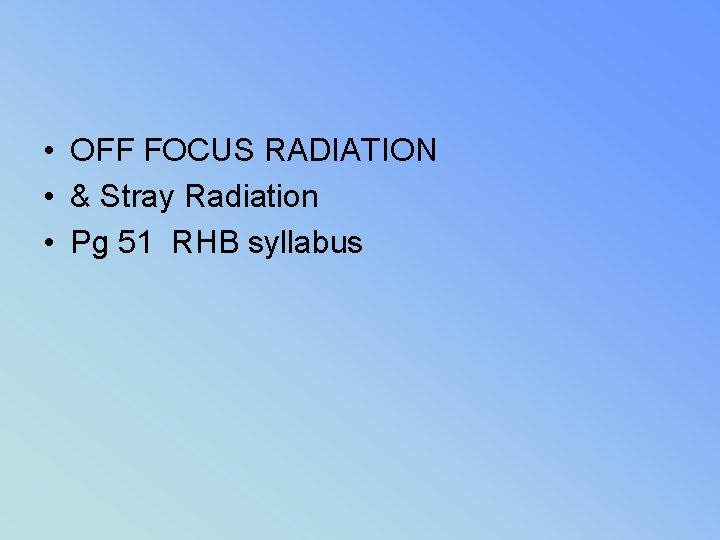 • OFF FOCUS RADIATION • & Stray Radiation • Pg 51 RHB syllabus