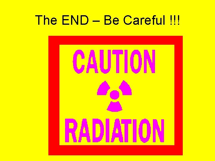 The END – Be Careful !!! 