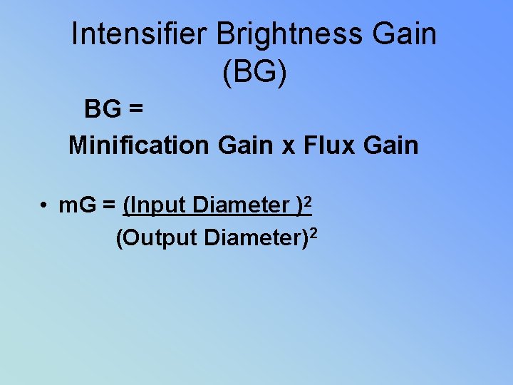 Intensifier Brightness Gain (BG) BG = Minification Gain x Flux Gain • m. G