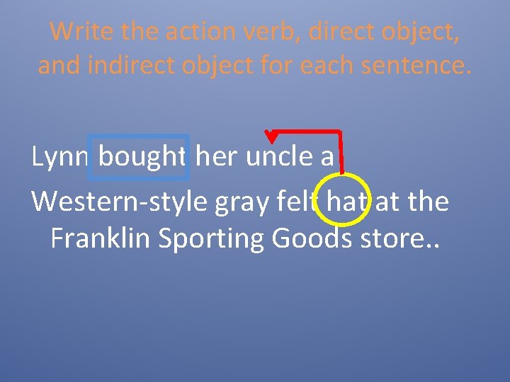 Write the action verb, direct object, and indirect object for each sentence. Lynn bought