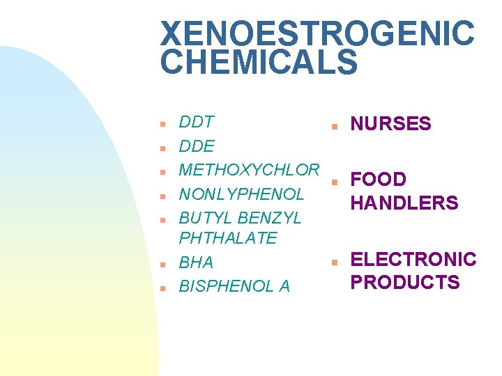 XENOESTROGENIC CHEMICALS n n n n DDT DDE METHOXYCHLOR NONLYPHENOL BUTYL BENZYL PHTHALATE BHA