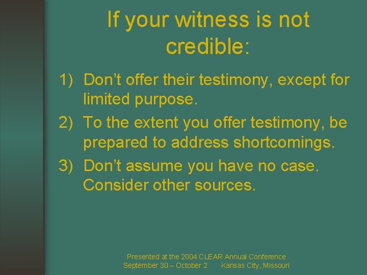 If your witness is not credible: 1) Don’t offer their testimony, except for limited
