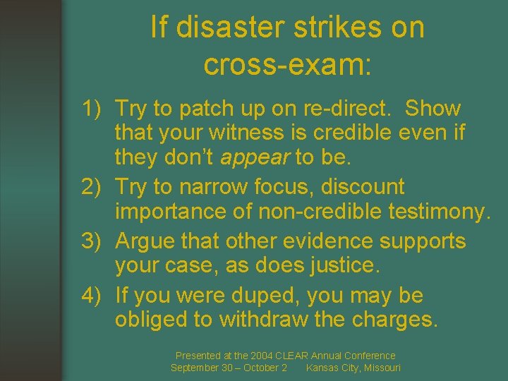 If disaster strikes on cross-exam: 1) Try to patch up on re-direct. Show that