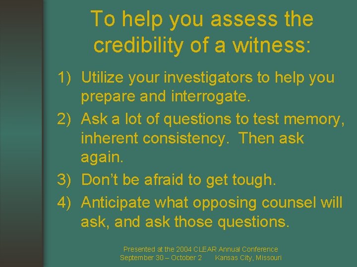 To help you assess the credibility of a witness: 1) Utilize your investigators to