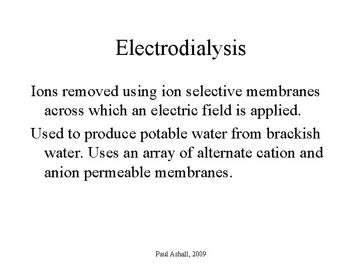 Electrodialysis Ions removed using ion selective membranes across which an electric field is applied.