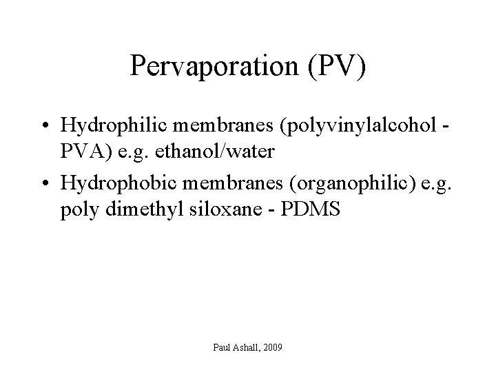 Pervaporation (PV) • Hydrophilic membranes (polyvinylalcohol PVA) e. g. ethanol/water • Hydrophobic membranes (organophilic)