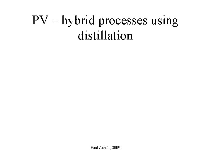 PV – hybrid processes using distillation Paul Ashall, 2009 