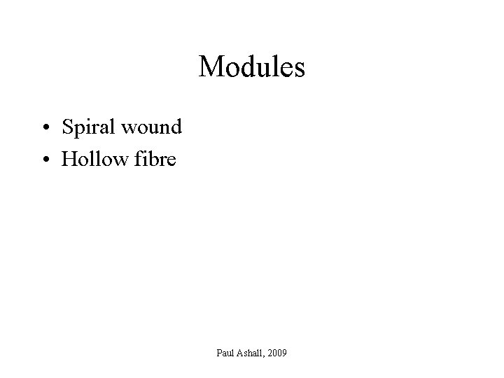 Modules • Spiral wound • Hollow fibre Paul Ashall, 2009 