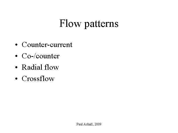 Flow patterns • • Counter-current Co-/counter Radial flow Crossflow Paul Ashall, 2009 