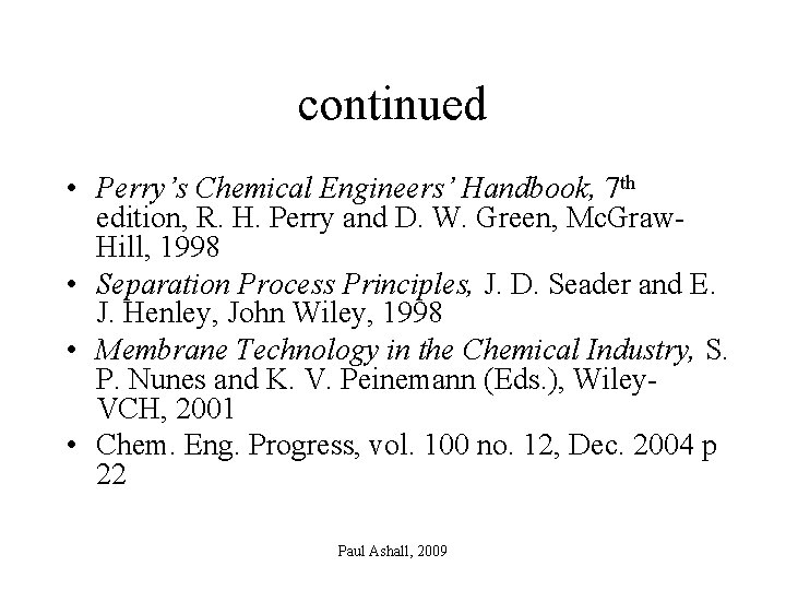 continued • Perry’s Chemical Engineers’ Handbook, 7 th edition, R. H. Perry and D.