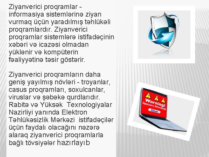 Ziyanverici proqramlar informasiya sistemlərinə ziyan vurmaq üçün yaradılmış təhlükəli proqramlardır. Ziyanverici proqramlar sistemlərə istifadəçinin