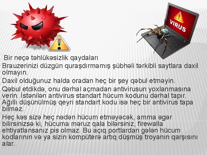 Bir neçə təhlükəsizlik qaydaları Brauzerinizi düzgün quraşdırmamış şübhəli tərkibli saytlara daxil olmayın. Daxil olduğunuz