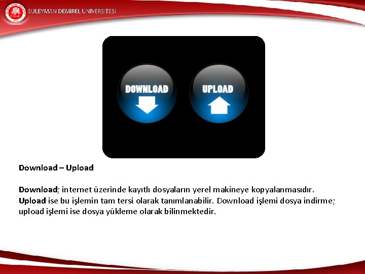 Download – Upload Download; internet üzerinde kayıtlı dosyaların yerel makineye kopyalanmasıdır. Upload ise bu