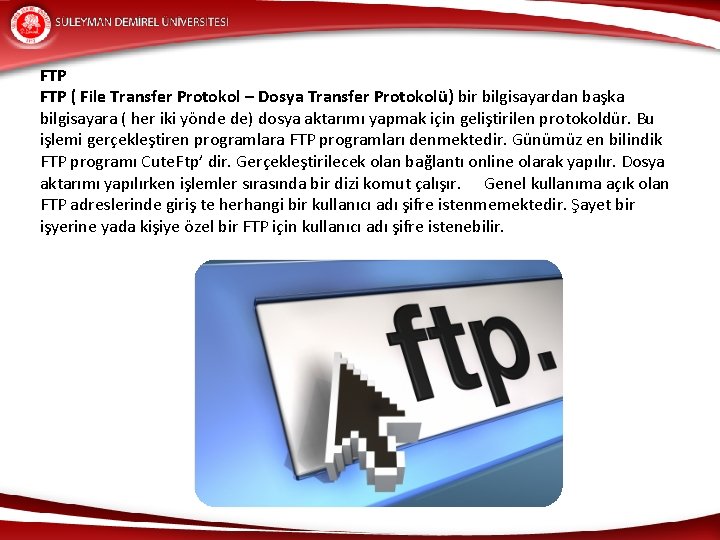 FTP ( File Transfer Protokol – Dosya Transfer Protokolü) bir bilgisayardan başka bilgisayara (