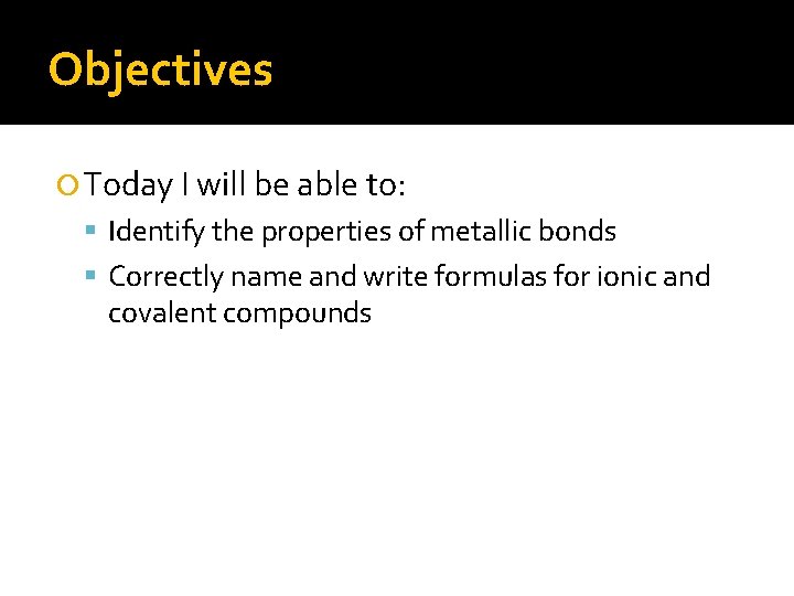 Objectives Today I will be able to: Identify the properties of metallic bonds Correctly