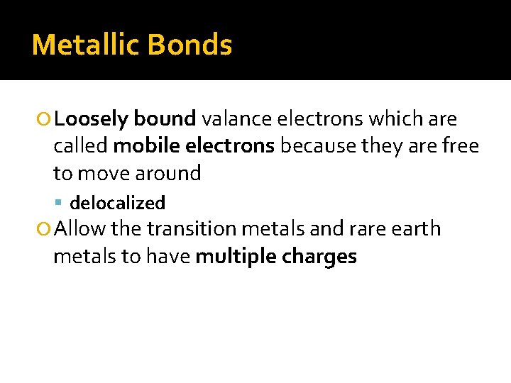 Metallic Bonds Loosely bound valance electrons which are called mobile electrons because they are