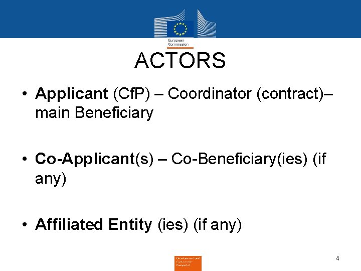 ACTORS • Applicant (Cf. P) – Coordinator (contract)– main Beneficiary • Co-Applicant(s) – Co-Beneficiary(ies)
