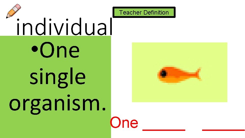 individual • One single organism. Teacher Definition One _____ 