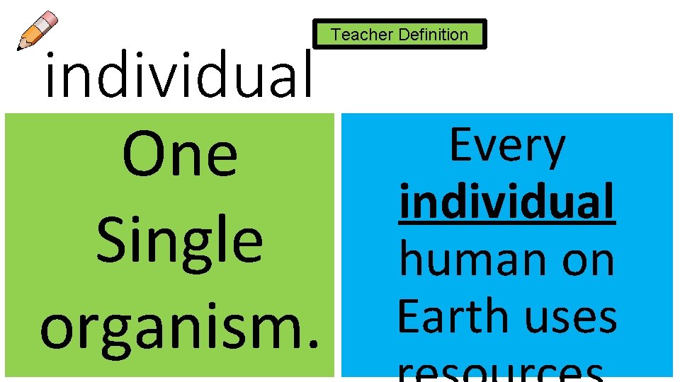 individual One Single organism. Teacher Definition Every individual human on Earth uses 