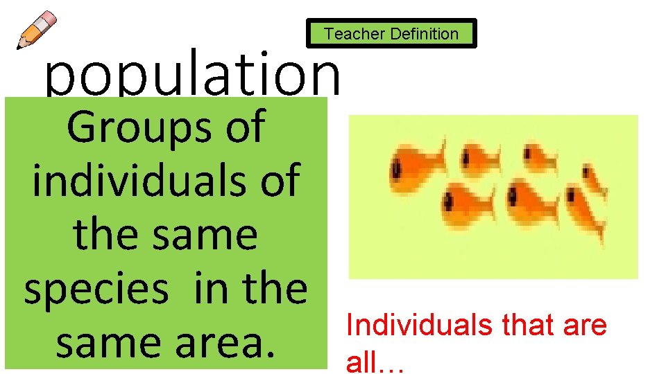 Teacher Definition population Groups of individuals of the same species in the same area.