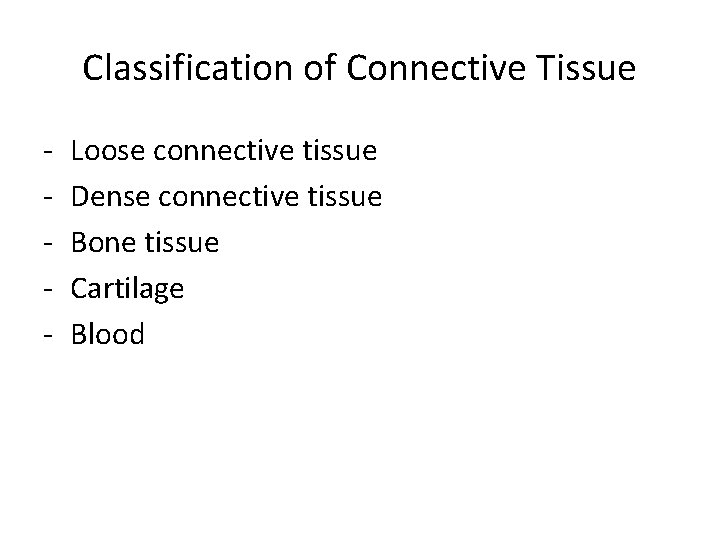 Classification of Connective Tissue - Loose connective tissue Dense connective tissue Bone tissue Cartilage Classification of Connective Tissue - Loose connective tissue Dense connective tissue Bone tissue Cartilage