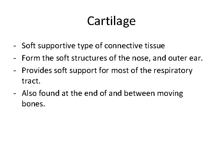 Cartilage - Soft supportive type of connective tissue - Form the soft structures of Cartilage - Soft supportive type of connective tissue - Form the soft structures of