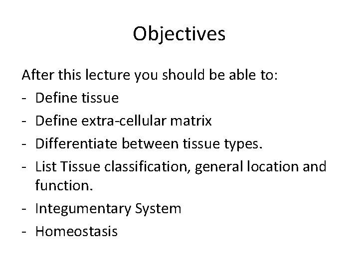 Objectives After this lecture you should be able to: - Define tissue - Define Objectives After this lecture you should be able to: - Define tissue - Define