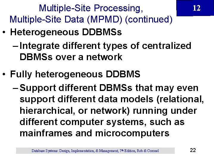 12 Multiple-Site Processing, Multiple-Site Data (MPMD) (continued) • Heterogeneous DDBMSs – Integrate different types 12 Multiple-Site Processing, Multiple-Site Data (MPMD) (continued) • Heterogeneous DDBMSs – Integrate different types