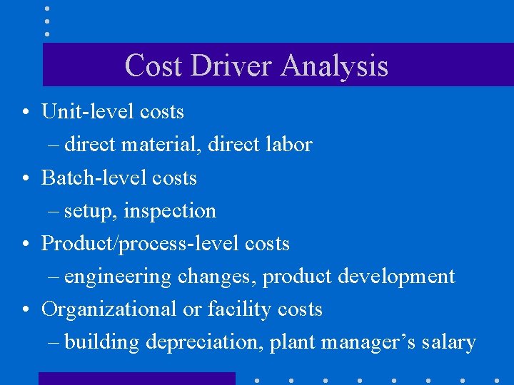 Cost Driver Analysis • Unit-level costs – direct material, direct labor • Batch-level costs