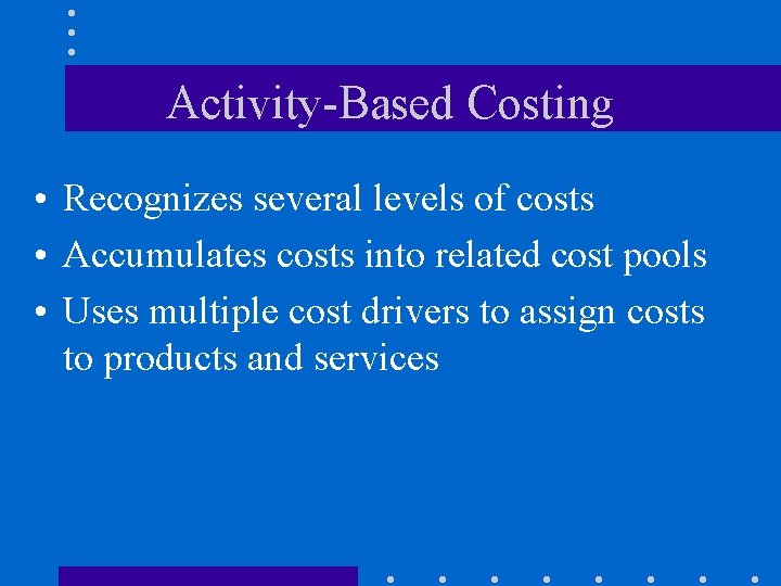 Activity-Based Costing • Recognizes several levels of costs • Accumulates costs into related cost