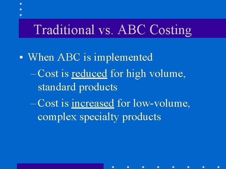 Traditional vs. ABC Costing • When ABC is implemented – Cost is reduced for