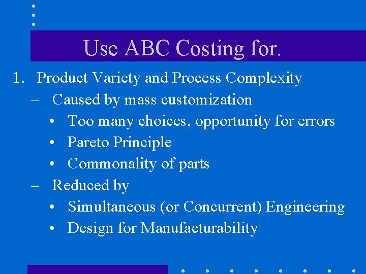 Use ABC Costing for. 1. Product Variety and Process Complexity – Caused by mass