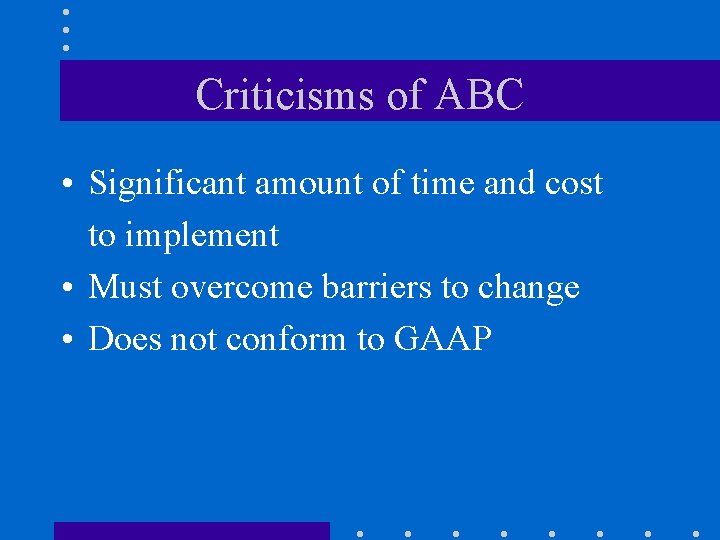 Criticisms of ABC • Significant amount of time and cost to implement • Must