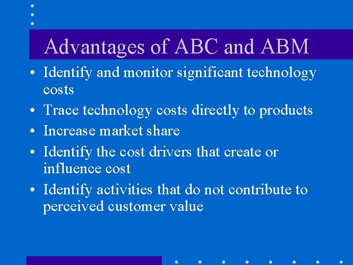 Advantages of ABC and ABM • Identify and monitor significant technology costs • Trace