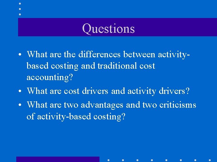 Questions • What are the differences between activitybased costing and traditional cost accounting? •