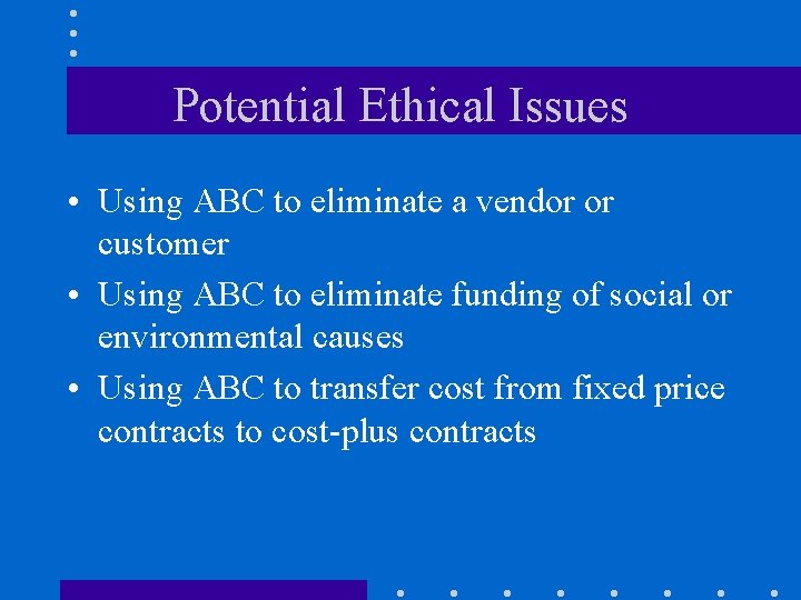 Potential Ethical Issues • Using ABC to eliminate a vendor or customer • Using