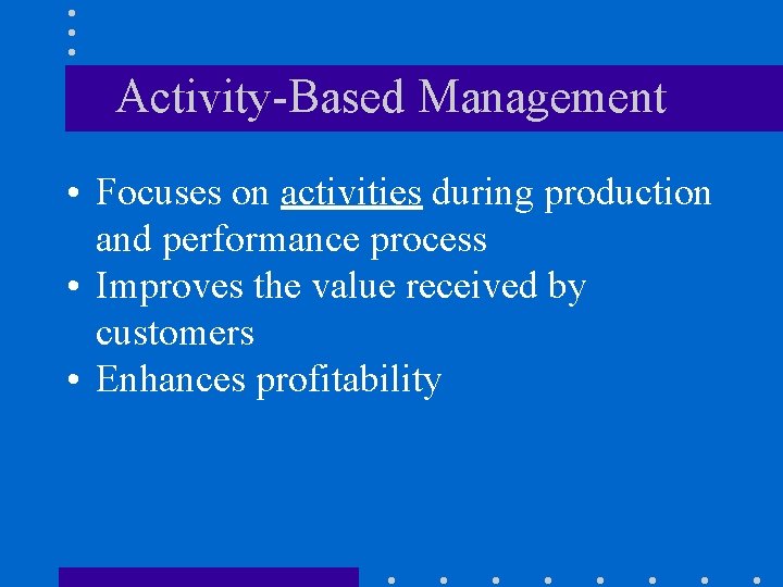 Activity-Based Management • Focuses on activities during production and performance process • Improves the