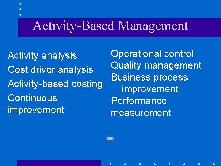 Activity-Based Management Activity analysis Cost driver analysis Activity-based costing Continuous improvement Operational control Quality