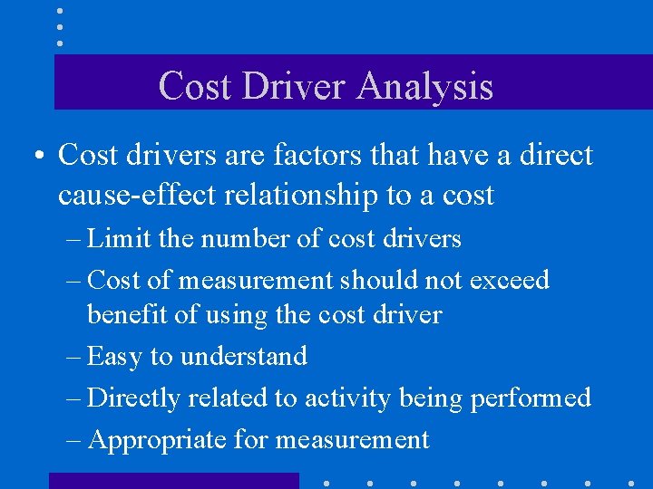 Cost Driver Analysis • Cost drivers are factors that have a direct cause-effect relationship