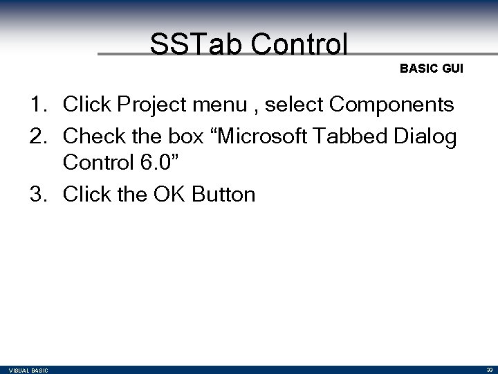 SSTab Control BASIC GUI 1. Click Project menu , select Components 2. Check the SSTab Control BASIC GUI 1. Click Project menu , select Components 2. Check the