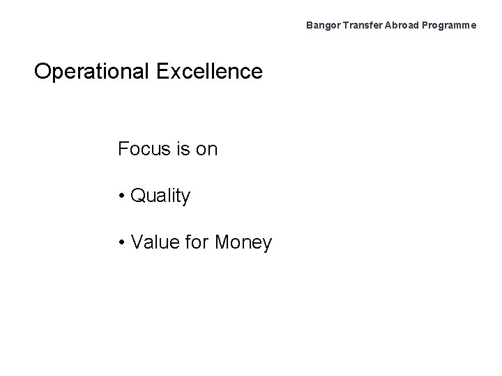 Bangor Transfer Abroad Programme Operational Excellence Focus is on • Quality • Value for