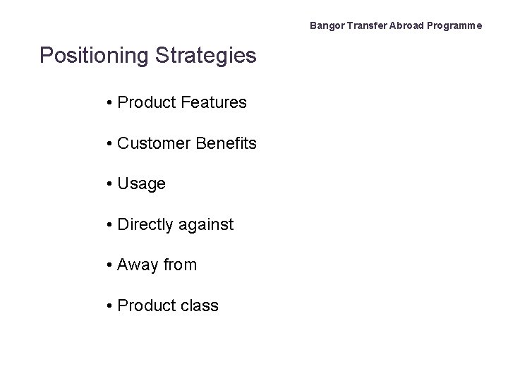 Bangor Transfer Abroad Programme Positioning Strategies • Product Features • Customer Benefits • Usage